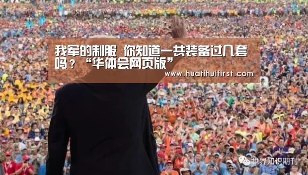 我军的制服 你知道一共装备过几套吗?“华体会网页版”(图2) 华体会体育网站